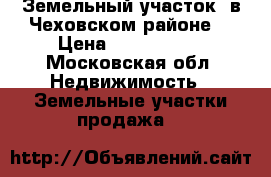 Земельный участок  в Чеховском районе  › Цена ­ 1 000 000 - Московская обл. Недвижимость » Земельные участки продажа   